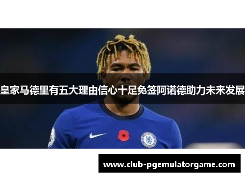 皇家马德里有五大理由信心十足免签阿诺德助力未来发展