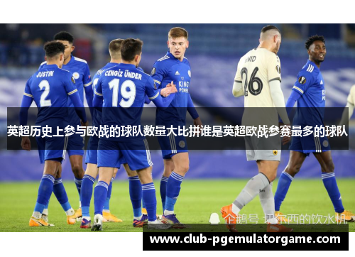 英超历史上参与欧战的球队数量大比拼谁是英超欧战参赛最多的球队