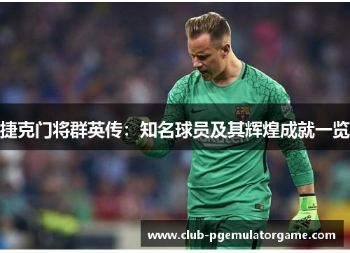 捷克门将群英传：知名球员及其辉煌成就一览