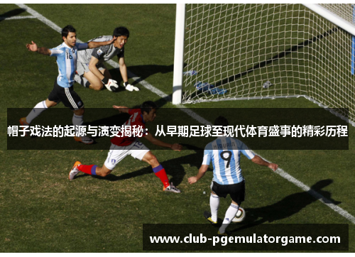 帽子戏法的起源与演变揭秘：从早期足球至现代体育盛事的精彩历程