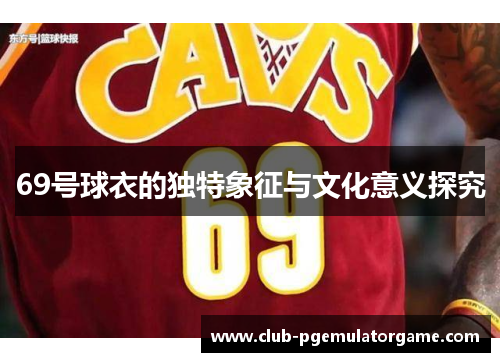 69号球衣的独特象征与文化意义探究
