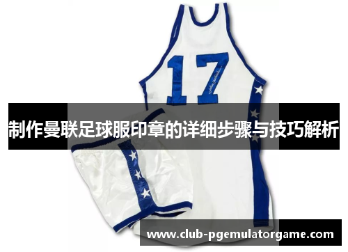 制作曼联足球服印章的详细步骤与技巧解析