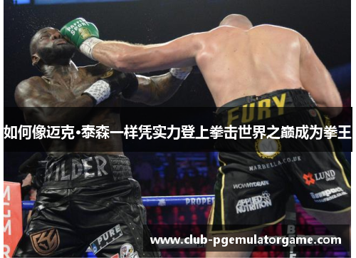 如何像迈克·泰森一样凭实力登上拳击世界之巅成为拳王