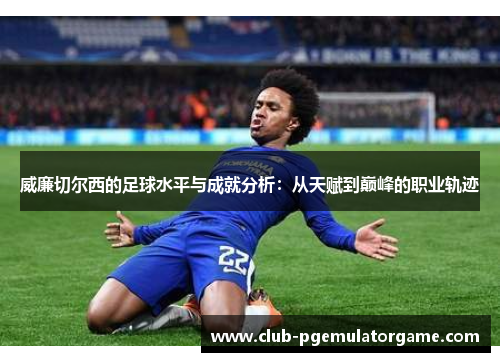 威廉切尔西的足球水平与成就分析：从天赋到巅峰的职业轨迹