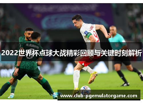 2022世界杯点球大战精彩回顾与关键时刻解析