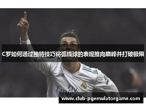 C罗如何通过独特技巧将弧线球的表现推向巅峰并打破极限