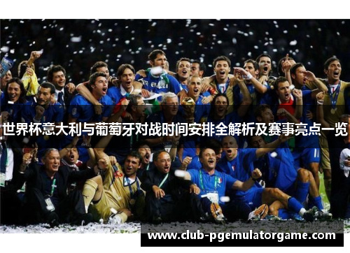 世界杯意大利与葡萄牙对战时间安排全解析及赛事亮点一览
