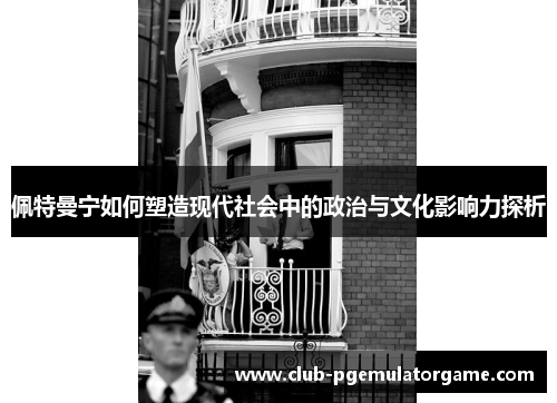 佩特曼宁如何塑造现代社会中的政治与文化影响力探析