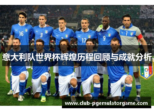 意大利队世界杯辉煌历程回顾与成就分析