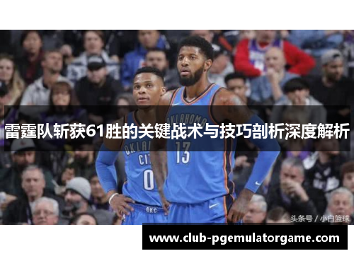 雷霆队斩获61胜的关键战术与技巧剖析深度解析