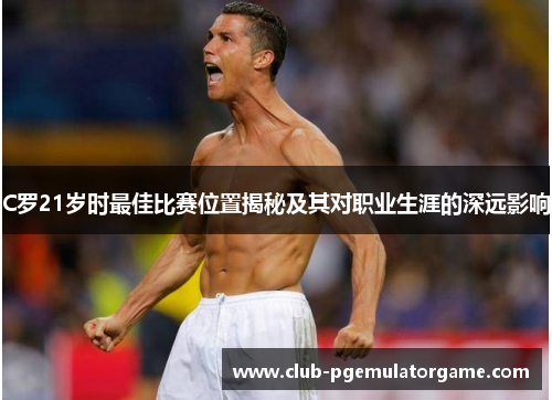 C罗21岁时最佳比赛位置揭秘及其对职业生涯的深远影响