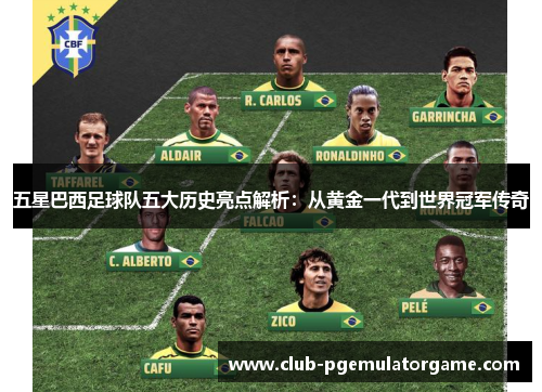 五星巴西足球队五大历史亮点解析：从黄金一代到世界冠军传奇