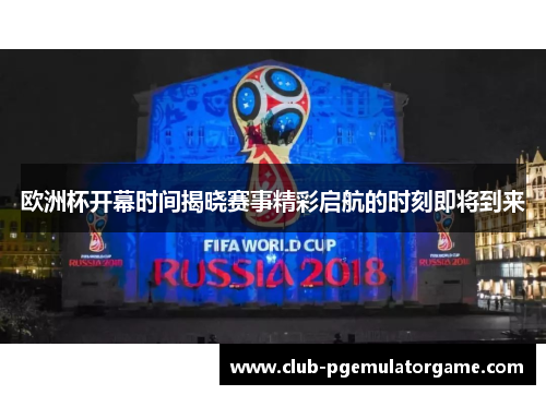 欧洲杯开幕时间揭晓赛事精彩启航的时刻即将到来