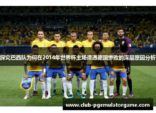 探究巴西队为何在2014年世界杯主场遭遇德国惨败的深层原因分析
