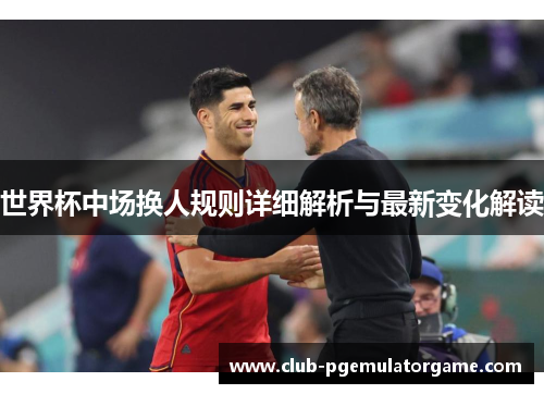 世界杯中场换人规则详细解析与最新变化解读
