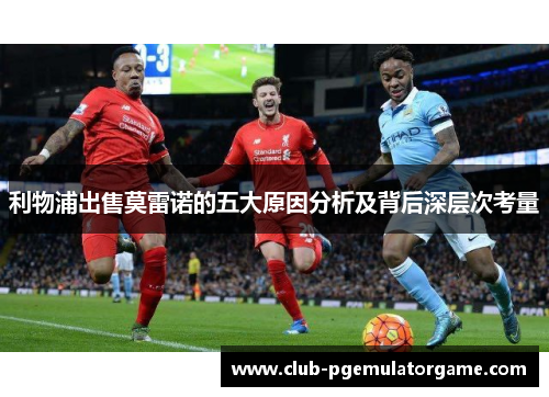 利物浦出售莫雷诺的五大原因分析及背后深层次考量
