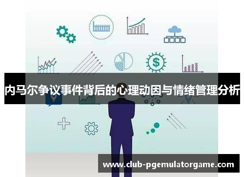 内马尔争议事件背后的心理动因与情绪管理分析