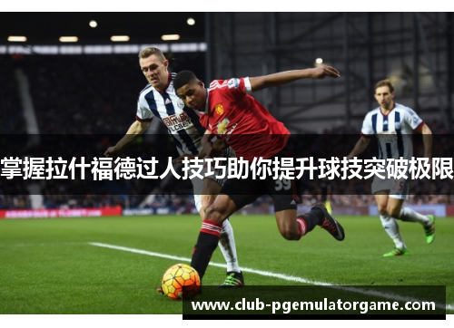 掌握拉什福德过人技巧助你提升球技突破极限
