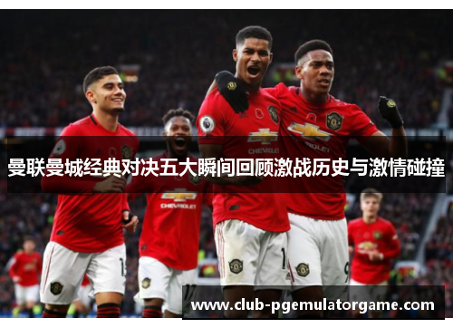 曼联曼城经典对决五大瞬间回顾激战历史与激情碰撞