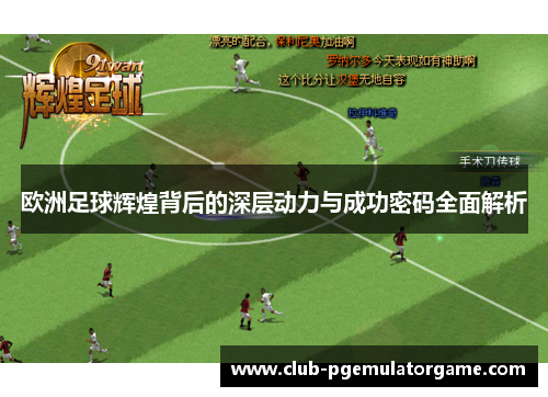 欧洲足球辉煌背后的深层动力与成功密码全面解析