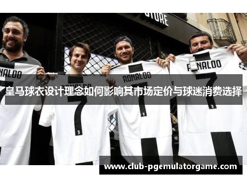 皇马球衣设计理念如何影响其市场定价与球迷消费选择