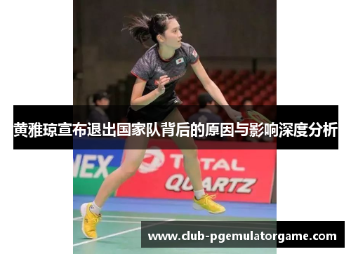 黄雅琼宣布退出国家队背后的原因与影响深度分析
