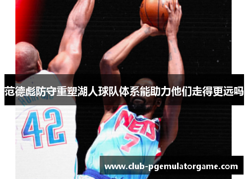范德彪防守重塑湖人球队体系能助力他们走得更远吗