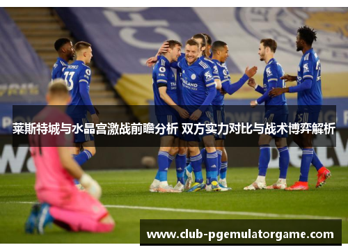 莱斯特城与水晶宫激战前瞻分析 双方实力对比与战术博弈解析