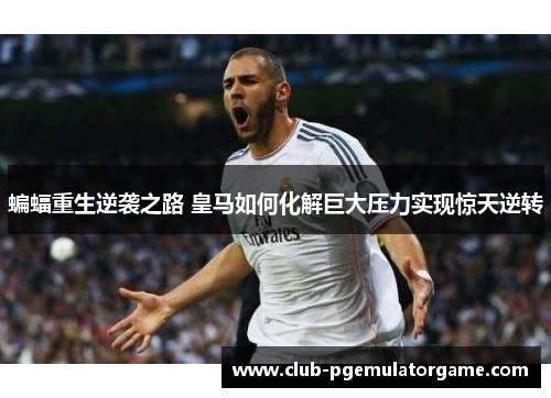 蝙蝠重生逆袭之路 皇马如何化解巨大压力实现惊天逆转