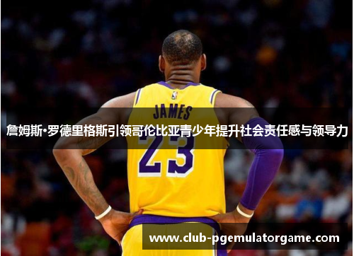 詹姆斯·罗德里格斯引领哥伦比亚青少年提升社会责任感与领导力