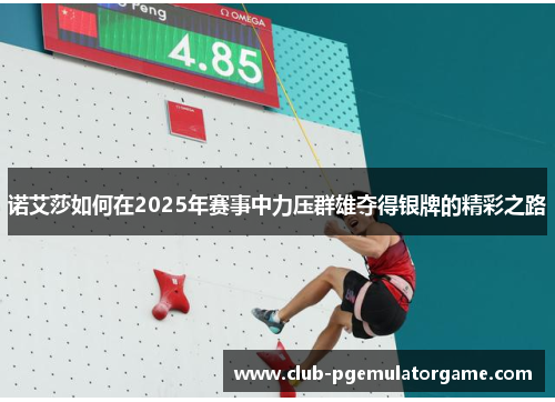 诺艾莎如何在2025年赛事中力压群雄夺得银牌的精彩之路