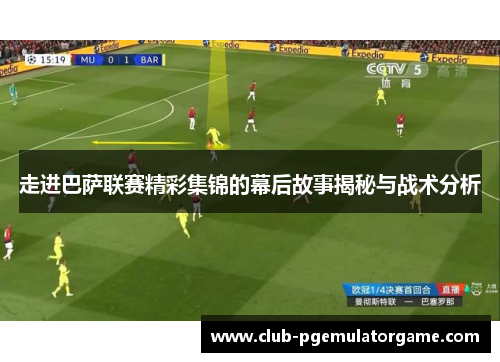 走进巴萨联赛精彩集锦的幕后故事揭秘与战术分析