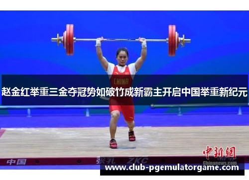 赵金红举重三金夺冠势如破竹成新霸主开启中国举重新纪元