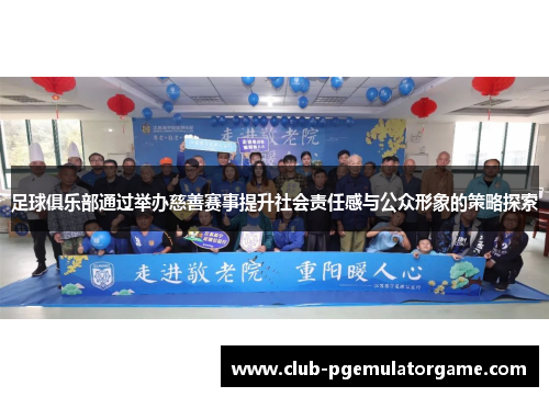足球俱乐部通过举办慈善赛事提升社会责任感与公众形象的策略探索