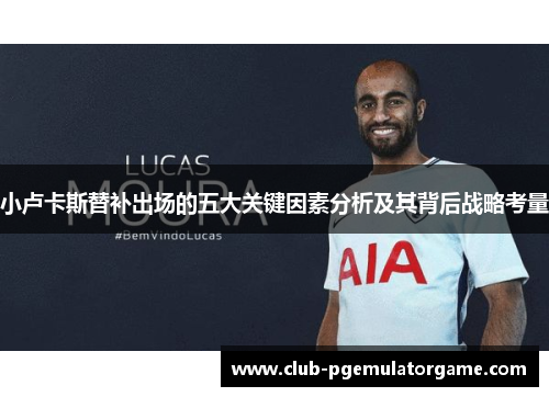 小卢卡斯替补出场的五大关键因素分析及其背后战略考量