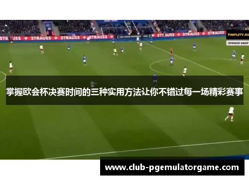 掌握欧会杯决赛时间的三种实用方法让你不错过每一场精彩赛事