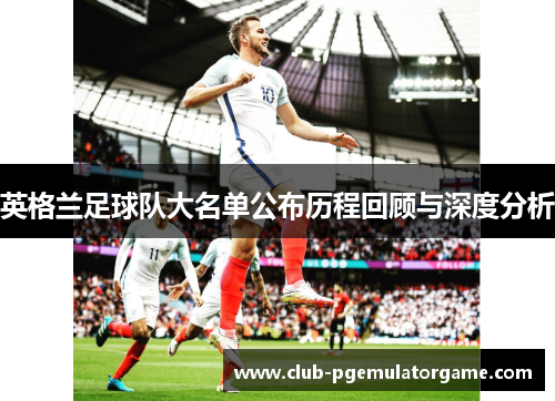 英格兰足球队大名单公布历程回顾与深度分析