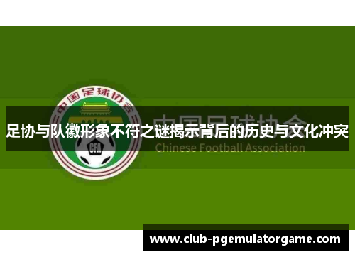 足协与队徽形象不符之谜揭示背后的历史与文化冲突