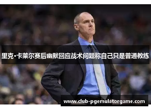 里克·卡莱尔赛后幽默回应战术问题称自己只是普通教练
