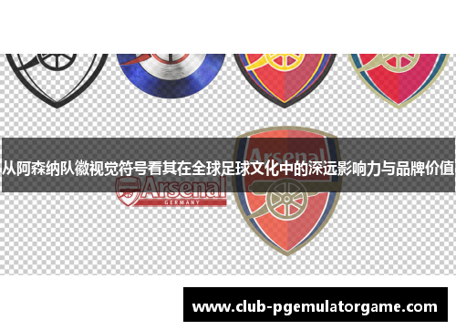 从阿森纳队徽视觉符号看其在全球足球文化中的深远影响力与品牌价值
