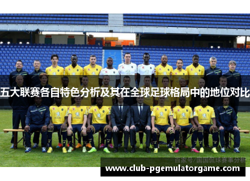 五大联赛各自特色分析及其在全球足球格局中的地位对比