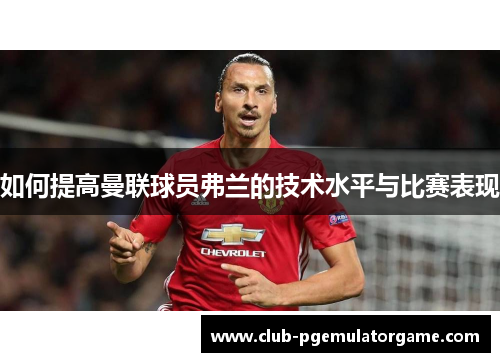 如何提高曼联球员弗兰的技术水平与比赛表现