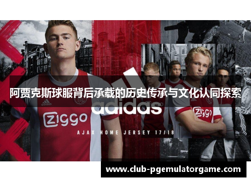 阿贾克斯球服背后承载的历史传承与文化认同探索