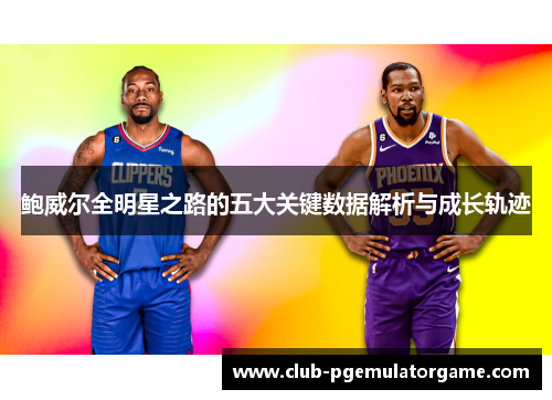 鲍威尔全明星之路的五大关键数据解析与成长轨迹