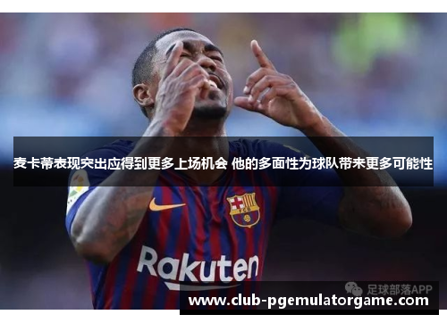 麦卡蒂表现突出应得到更多上场机会 他的多面性为球队带来更多可能性