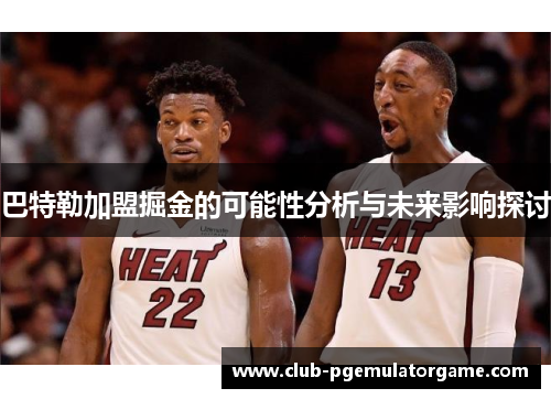 巴特勒加盟掘金的可能性分析与未来影响探讨