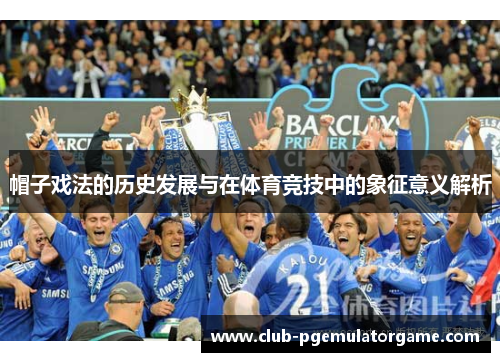 帽子戏法的历史发展与在体育竞技中的象征意义解析