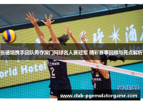 张德培携手团队勇夺澳门网球名人赛冠军 精彩赛事回顾与亮点解析