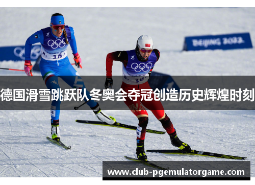 德国滑雪跳跃队冬奥会夺冠创造历史辉煌时刻