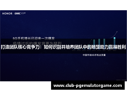 打造团队核心竞争力：如何识别并培养团队中的翘楚助力赢得胜利